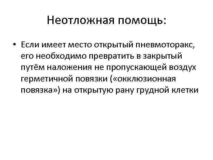 Неотложная помощь: • Если имеет место открытый пневмоторакс, его необходимо превратить в закрытый путём
