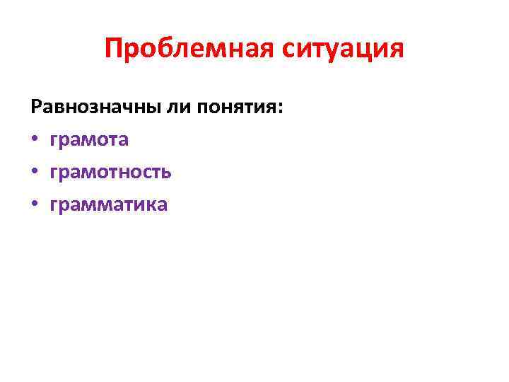 Проблемная ситуация Равнозначны ли понятия: • грамота • грамотность • грамматика 