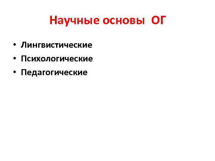 Научные основы ОГ • Лингвистические • Психологические • Педагогические 