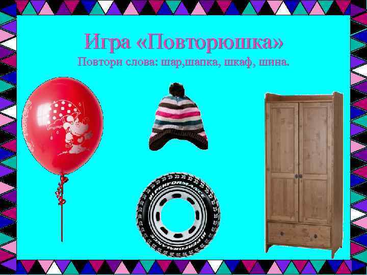 Игра «Повторюшка» Повтори слова: шар, шапка, шкаф, шина. 