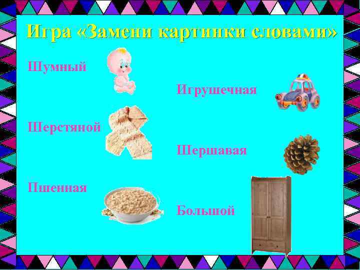 Игра «Замени картинки словами» Шумный Игрушечная Шерстяной Шершавая Пшенная Большой 