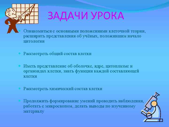 ЗАДАЧИ УРОКА Ознакомиться с основными положениями клеточной теории, расширить представления об учёных, положившим начало