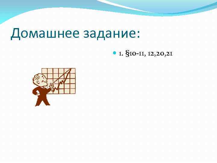 Домашнее задание: 1. § 10 -11, 12, 20, 21 