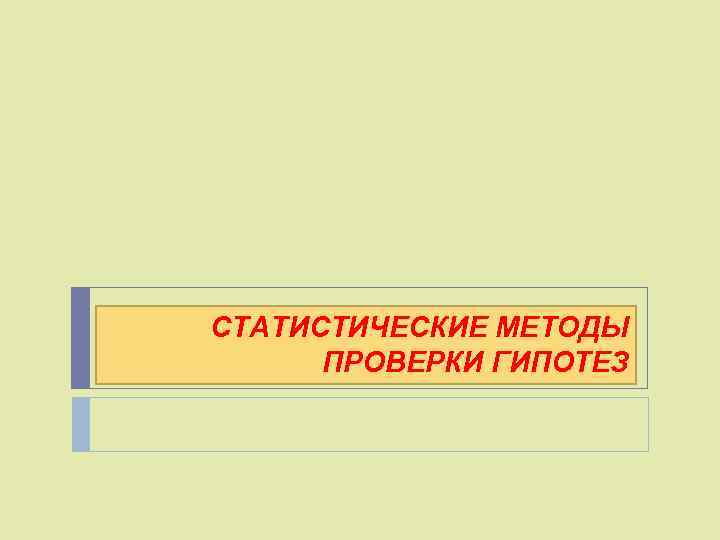 СТАТИСТИЧЕСКИЕ МЕТОДЫ ПРОВЕРКИ ГИПОТЕЗ 