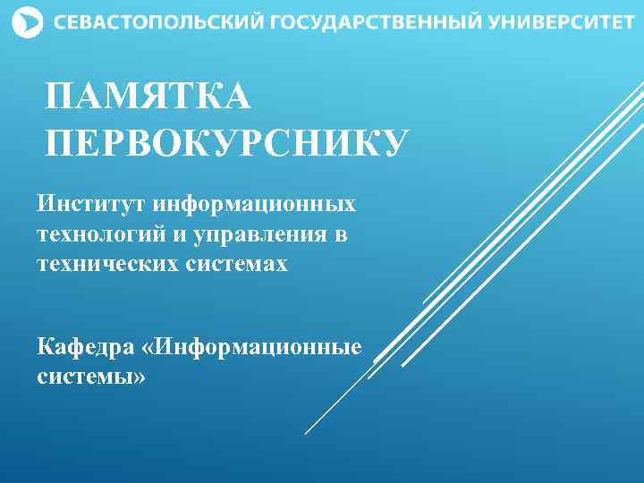 ПАМЯТКА ПЕРВОКУРСНИКУ Институт информационных технологий и управления в технических системах Кафедра «Информационные системы» 