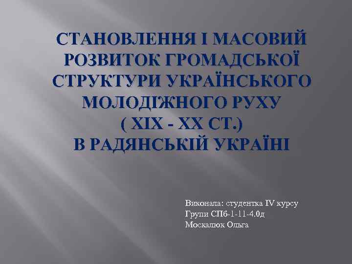 СТАНОВЛЕННЯ І МАСОВИЙ РОЗВИТОК ГРОМАДСЬКОЇ СТРУКТУРИ УКРАЇНСЬКОГО МОЛОДІЖНОГО РУХУ ( ХІХ - ХХ СТ.