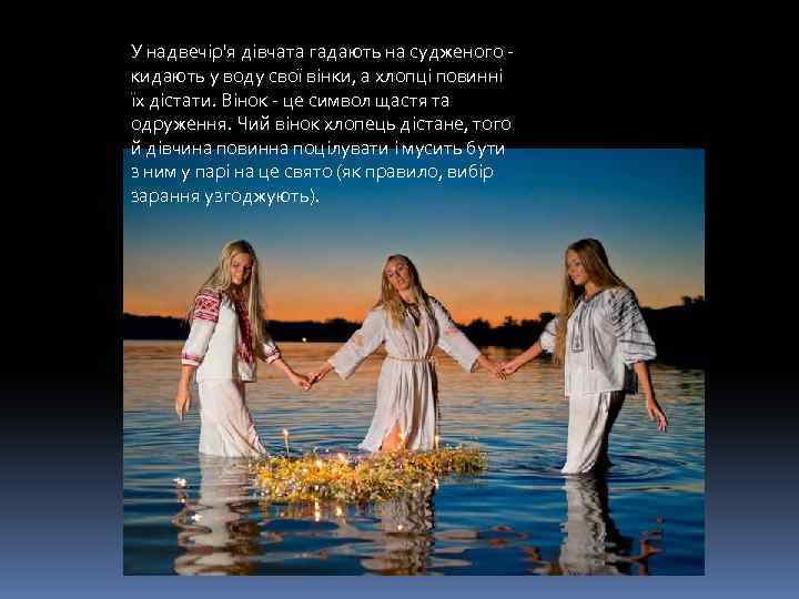 У надвечір'я дівчата гадають на судженого кидають у воду свої вінки, а хлопці повинні