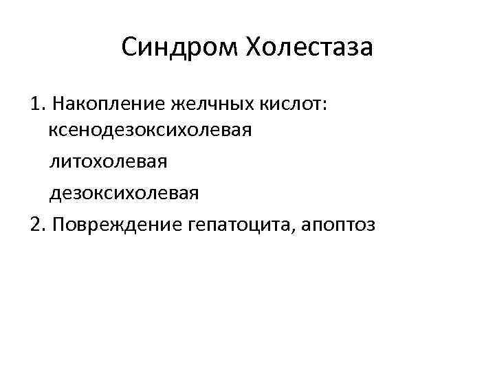 Синдром Холестаза 1. Накопление желчных кислот: ксенодезоксихолевая литохолевая дезоксихолевая 2. Повреждение гепатоцита, апоптоз 