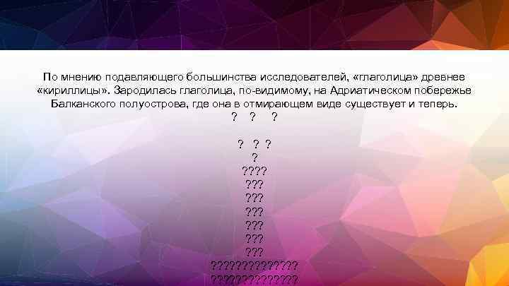 По мнению подавляющего большинства исследователей, «глаголица» древнее «кириллицы» . Зародилась глаголица, по-видимому, на Адриатическом