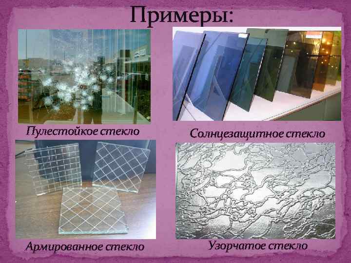 Примеры: Пулестойкое стекло Солнцезащитное стекло Армированное стекло Узорчатое стекло 