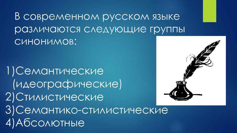 В современном русском языке различаются следующие группы синонимов: 1)Семантические (идеографические) 2)Стилистические 3)Семантико-стилистические 4)Абсолютные 