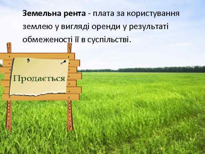 Земельна рента - плата за користування землею у вигляді оренди у результаті обмеженості її