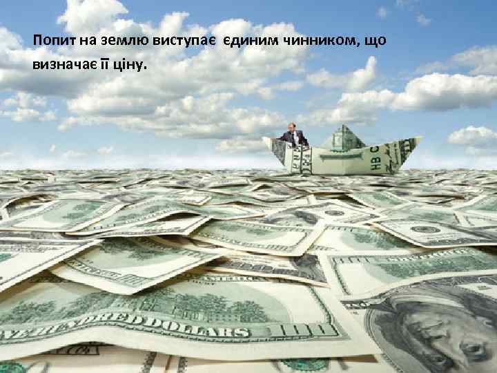 Попит на землю виступає єдиним чинником, що визначає її ціну. 