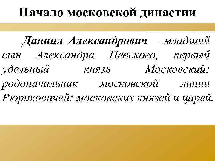 Начало московской династии Даниил Александрович – младший сын Александра Невского, первый удельный князь Московский;