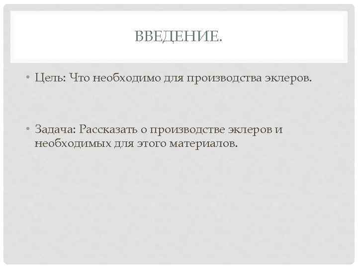 ВВЕДЕНИЕ. • Цель: Что необходимо для производства эклеров. • Задача: Рассказать о производстве эклеров