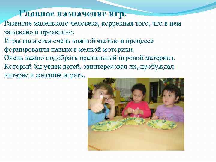 Главное назначение игр. Развитие маленького человека, коррекция того, что в нем заложено и проявлено.