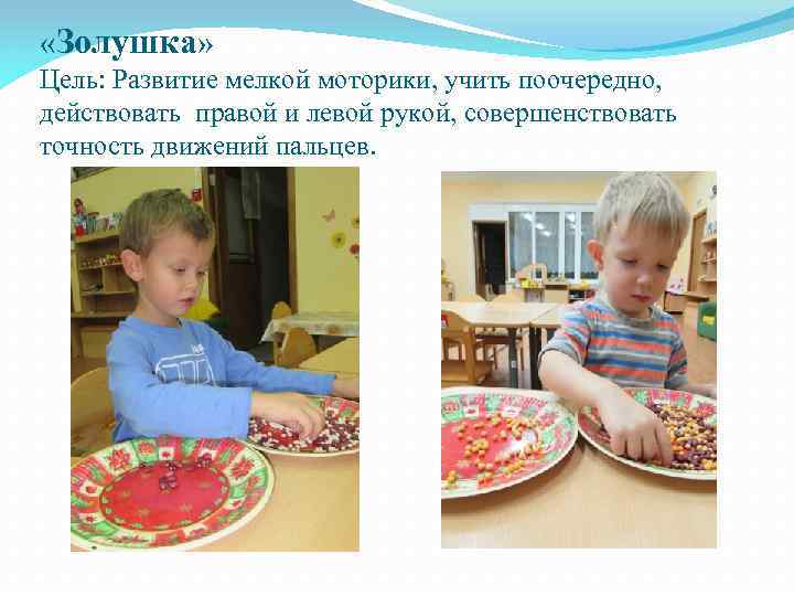  «Золушка» Цель: Развитие мелкой моторики, учить поочередно, действовать правой и левой рукой, совершенствовать