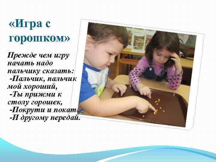  «Игра с горошком» Прежде чем игру начать надо пальчику сказать: -Пальчик, пальчик мой