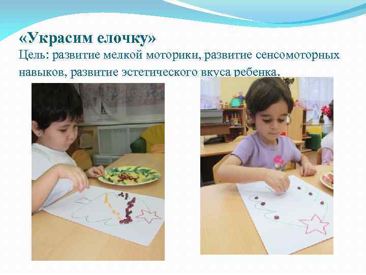  «Украсим елочку» Цель: развитие мелкой моторики, развитие сенсомоторных навыков, развитие эстетического вкуса ребенка.