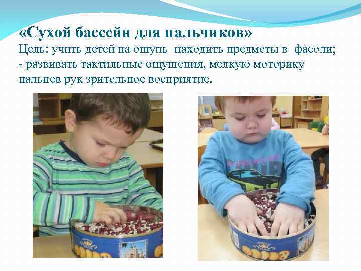  «Сухой бассейн для пальчиков» Цель: учить детей на ощупь находить предметы в фасоли;