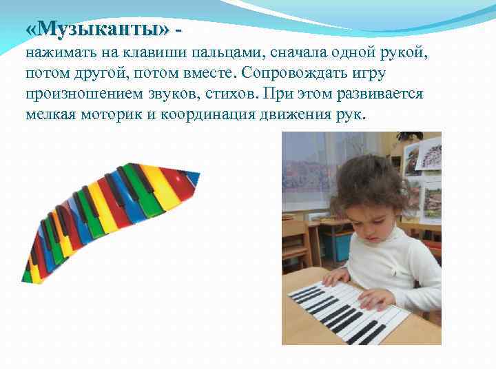  «Музыканты» нажимать на клавиши пальцами, сначала одной рукой, потом другой, потом вместе. Сопровождать