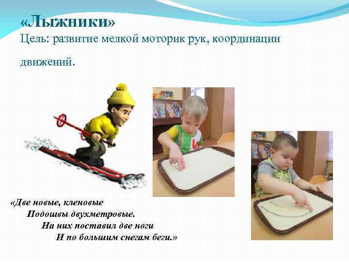  «Лыжники» Цель: развитие мелкой моторик рук, координации движений. «Две новые, кленовые Подошвы двухметровые.