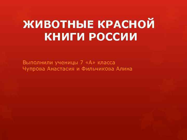 ЖИВОТНЫЕ КРАСНОЙ КНИГИ РОССИИ Выполнили ученицы 7 «А» класса Чупрова Анастасия и Фильчикова Алина