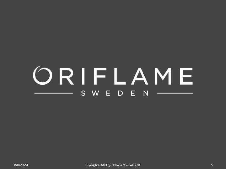 2018 -02 -04 Copyright © 2013 by Oriflame Cosmetics SA 6 