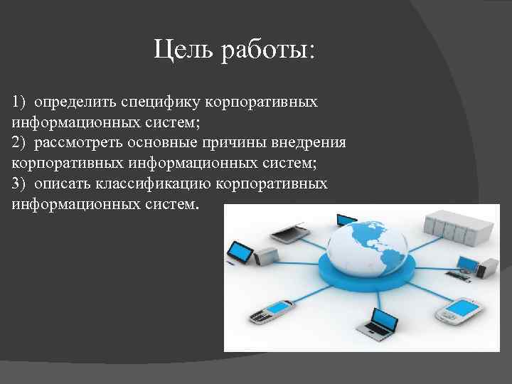 Цель работы: 1) определить специфику корпоративных информационных систем; 2) рассмотреть основные причины внедрения корпоративных