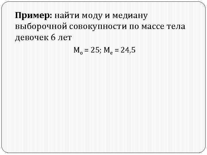 Пример: найти моду и медиану выборочной совокупности по массе тела девочек 6 лет Мо