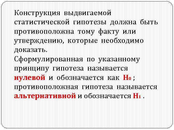 Конструкция выдвигаемой статистической гипотезы должна быть противоположна тому факту или утверждению, которые необходимо доказать.