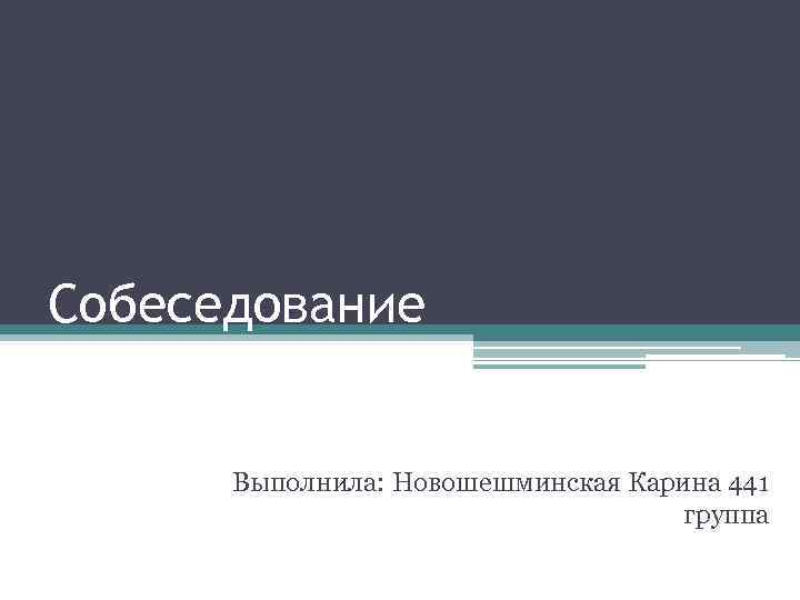 Собеседование Выполнила: Новошешминская Карина 441 группа 