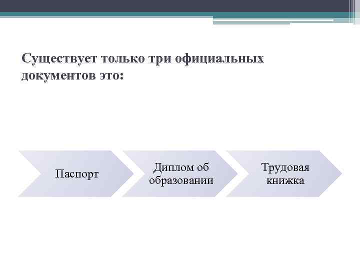 Существует только три официальных документов это: Паспорт Диплом об образовании Трудовая книжка 