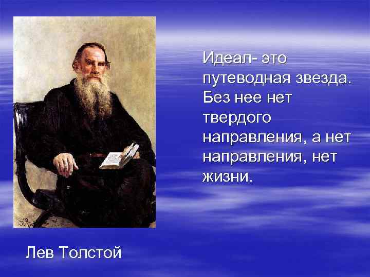 Идеал- это путеводная звезда. Без нее нет твердого направления, а нет направления, нет жизни.