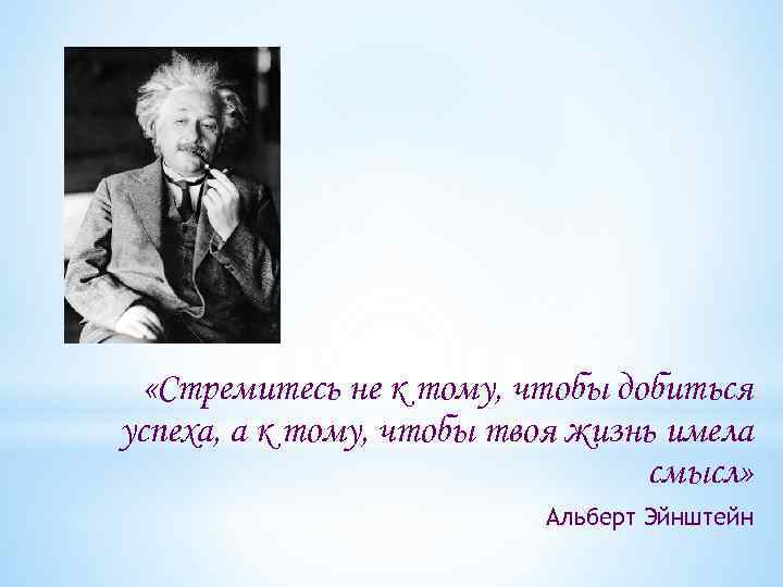  «Стремитесь не к тому, чтобы добиться успеха, а к тому, чтобы твоя жизнь