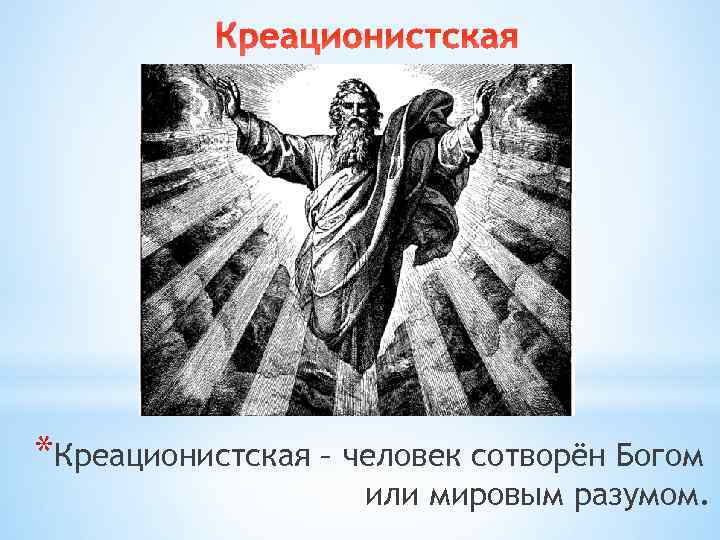 Креационистская *Креационистская – человек сотворён Богом или мировым разумом. 