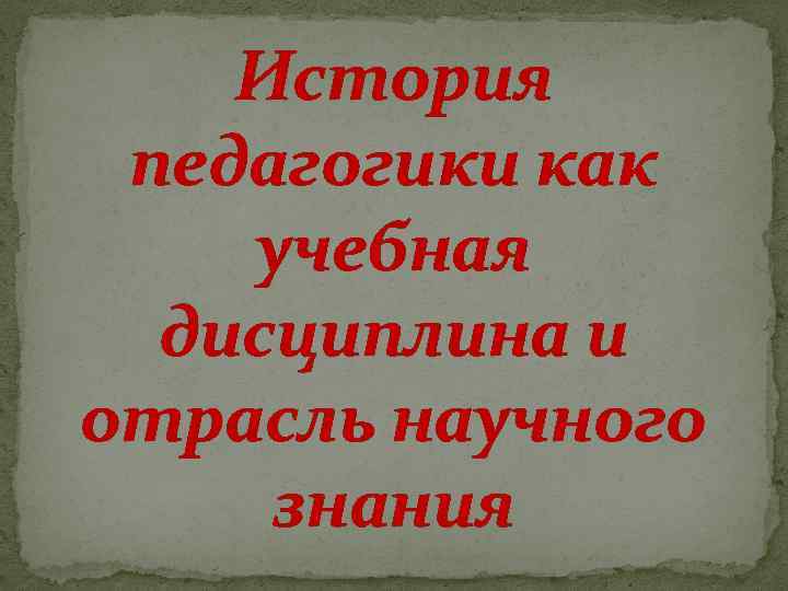 История педагогики как учебная дисциплина и отрасль научного знания 