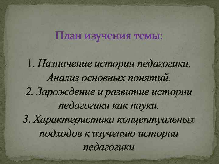 План изучения темы: 1. Назначение истории педагогики. Анализ основных понятий. 2. Зарождение и развитие