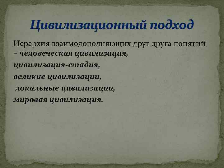Цивилизационный подход Иерархия взаимодополняющих друга понятий – человеческая цивилизация, цивилизация-стадия, великие цивилизации, локальные цивилизации,