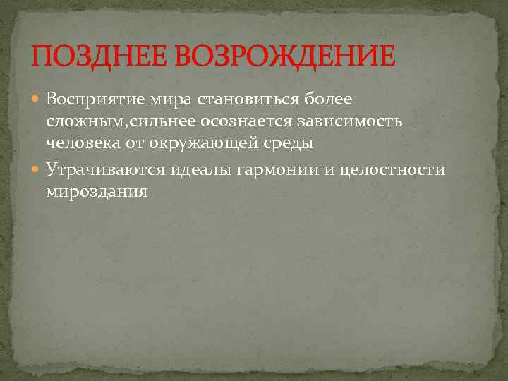 ПОЗДНЕЕ ВОЗРОЖДЕНИЕ Восприятие мира становиться более сложным, сильнее осознается зависимость человека от окружающей среды