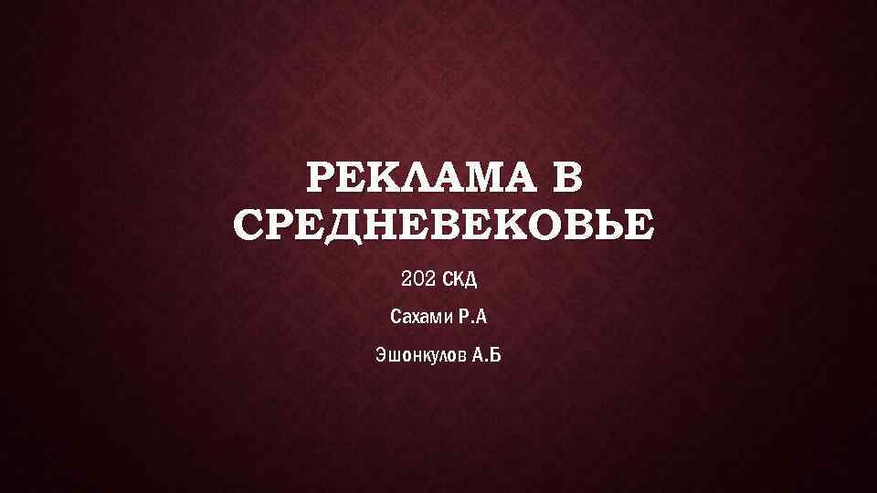 РЕКЛАМА В СРЕДНЕВЕКОВЬЕ 202 СКД Сахами Р. А Эшонкулов А. Б 