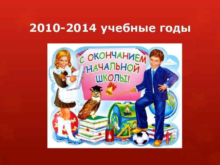 2010 -2014 учебные годы 