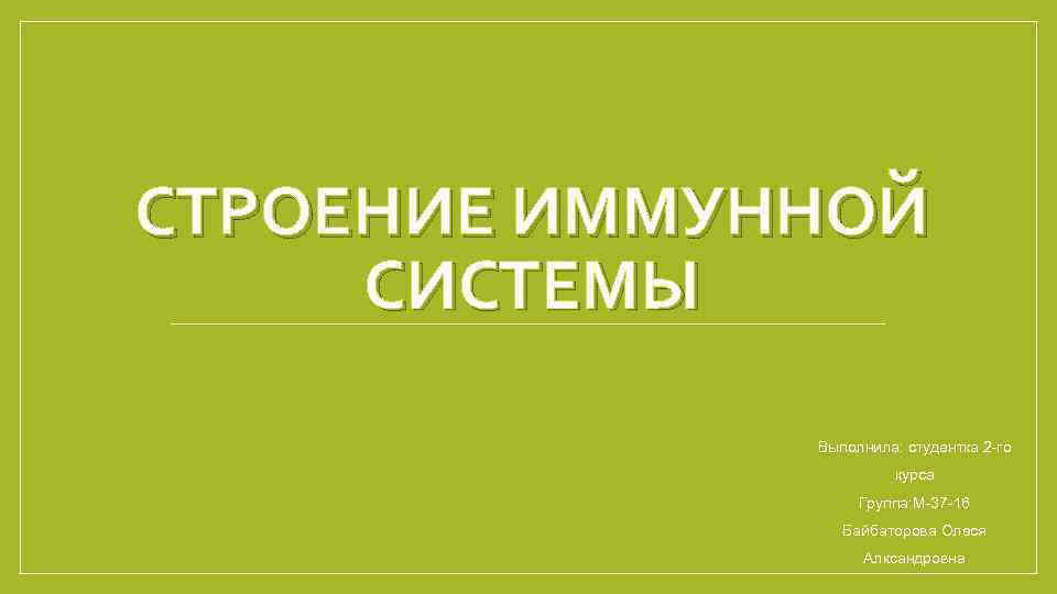 СТРОЕНИЕ ИММУННОЙ СИСТЕМЫ Выполнила: студентка 2 -го курса Группа: М-37 -16 Байбаторова Олеся Алксандровна