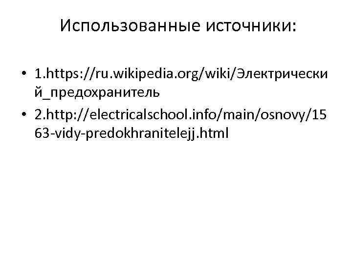  Использованные источники: • 1. https: //ru. wikipedia. org/wiki/Электрически й_предохранитель • 2. http: //electricalschool.