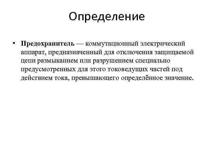 Определение • Предохранитель — коммутационный электрический аппарат, предназначенный для отключения защищаемой цепи размыканием или