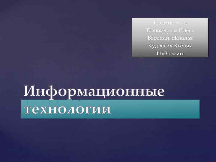 Подготовили Пономарева Олеся Варапай Наталья Кудревич Ксения 11 «В» класс Информационные технологии 