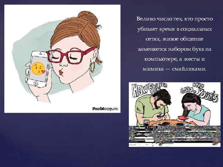 Велико число тех, кто просто убивает время в социальных сетях, живое общение заменяется набором