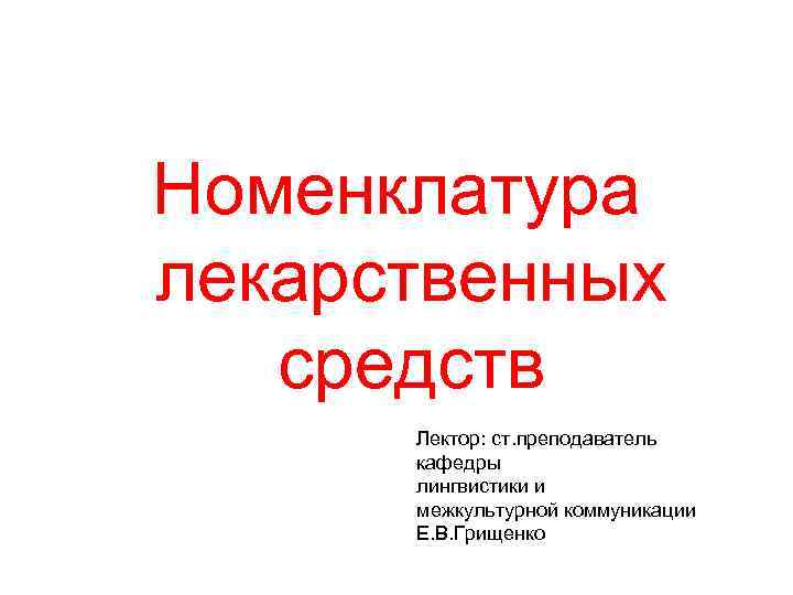 Номенклатура лекарственных средств Лектор: ст. преподаватель кафедры лингвистики и межкультурной коммуникации Е. В. Грищенко