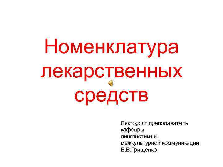 Номенклатура лекарственных средств Лектор: ст. преподаватель кафедры лингвистики и межкультурной коммуникации Е. В. Грищенко