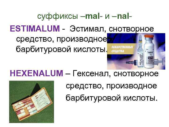 суффиксы –mal- и –nal. ESTIMALUM - Эстимал, снотворное средство, производное барбитуровой кислоты. HEXENALUM –